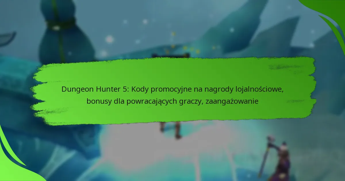 Dungeon Hunter 5: Kody promocyjne na nagrody lojalnościowe, bonusy dla powracających graczy, zaangażowanie