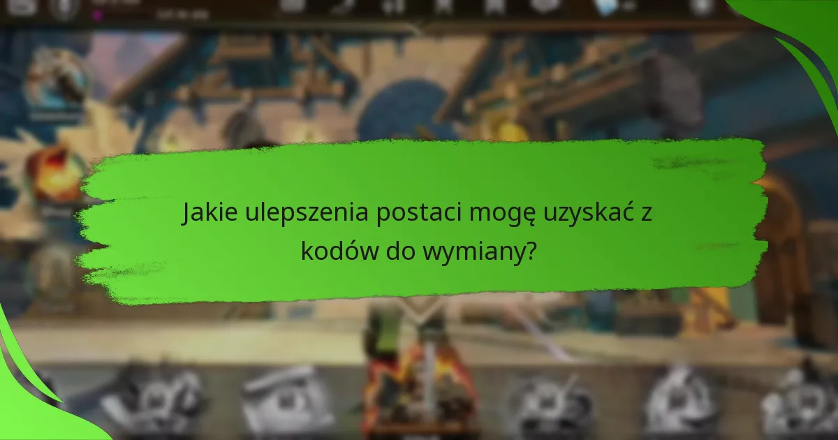 Jakie ulepszenia postaci mogę uzyskać z kodów do wymiany?