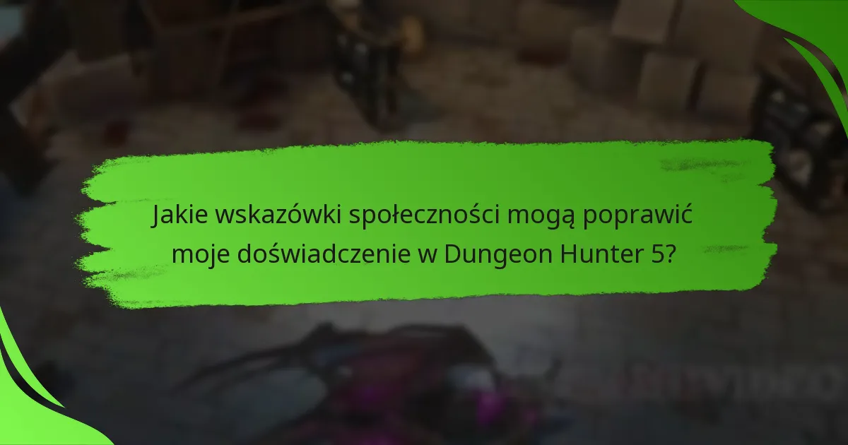 Jakie wskazówki społeczności mogą poprawić moje doświadczenie w Dungeon Hunter 5?